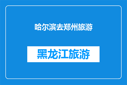 哈尔滨去郑州旅游(哈尔滨到郑州的旅行，你准备好探索这座历史与现代交织的城市了吗？)