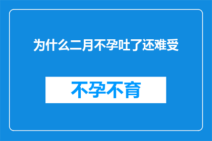 为什么二月不孕吐了还难受(为什么在二月期间，尽管没有孕吐现象，却依然感到不适？)