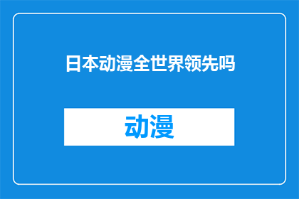 日本动漫全世界领先吗(日本动漫是否在全球范围内领先？)