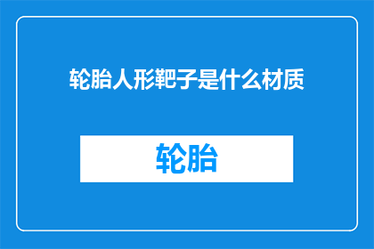 轮胎人形靶子是什么材质(轮胎人形靶子是由什么材质制成的？)