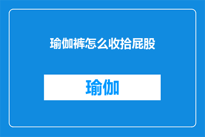 瑜伽裤怎么收拾屁股(如何优雅地整理瑜伽裤以展现完美身形？)
