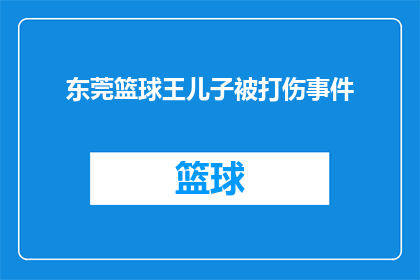 东莞篮球王儿子被打伤事件(东莞篮球王之子遭暴力袭击，事件引发社会广泛关注与讨论)