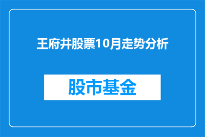 王府井股票10月走势分析(10月王府井股票走势如何？投资者应关注哪些关键因素？)