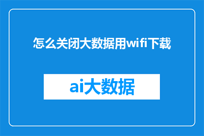 怎么关闭大数据用wifi下载(如何安全地关闭使用WiFi下载大数据的请求？)