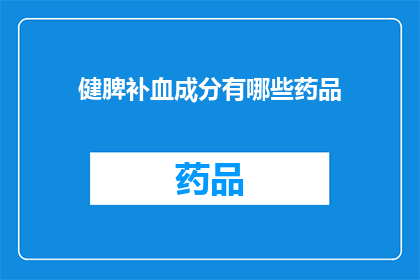 健脾补血成分有哪些药品(健脾补血成分有哪些药品？)