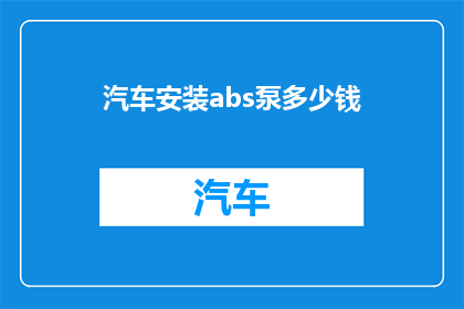 汽车安装abs泵多少钱(汽车安装ABS泵的费用是多少？)