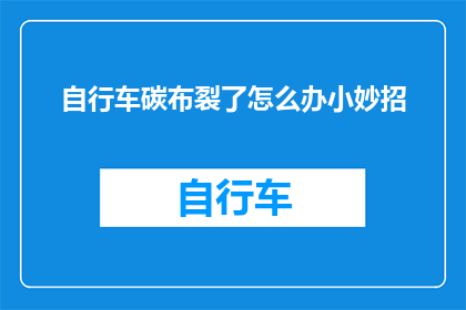 自行车碳布裂了怎么办小妙招(自行车碳布裂了怎么办？探索小妙招以修复损坏的自行车)