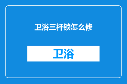 卫浴三杆锁怎么修(如何修理卫浴三杆锁？)