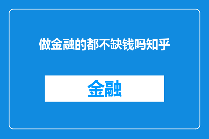 做金融的都不缺钱吗知乎(金融从业者是否普遍不缺钱？这是一个值得探讨的问题)