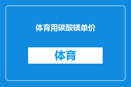 体育用碳酸镁单价(体育用碳酸镁的价格是多少？)
