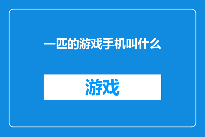 一匹的游戏手机叫什么(游戏爱好者们，你们知道哪款手机最适合驰骋在虚拟世界的疆场吗？)