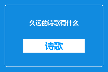 久远的诗歌有什么(探究久远诗歌的奥秘：它们为何历久弥新？)