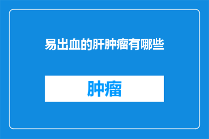 易出血的肝肿瘤有哪些(易出血的肝肿瘤有哪些？)