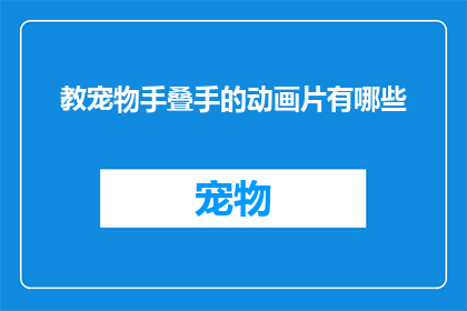 教宠物手叠手的动画片有哪些(有哪些动画片能够教会宠物手叠手的技巧？)