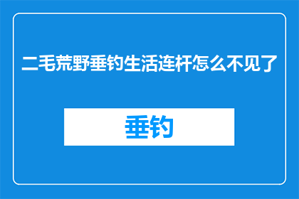 二毛荒野垂钓生活连杆怎么不见了(连杆失踪之谜：二毛荒野垂钓生活遭遇意外？)