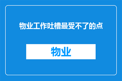 物业工作吐槽最受不了的点(物业工作吐槽：最让人难以忍受的三大痛点是什么？)