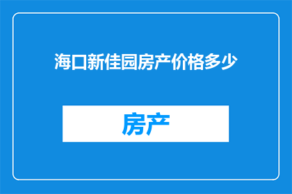 海口新佳园房产价格多少(海口新佳园房产价格是多少？)