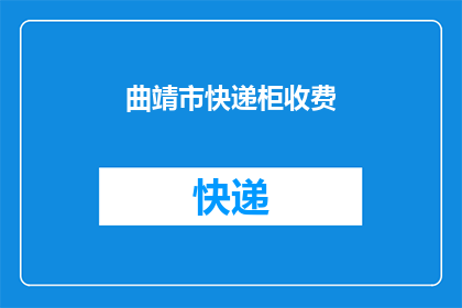 曲靖市快递柜收费(曲靖市快递柜收费政策是否合理？)