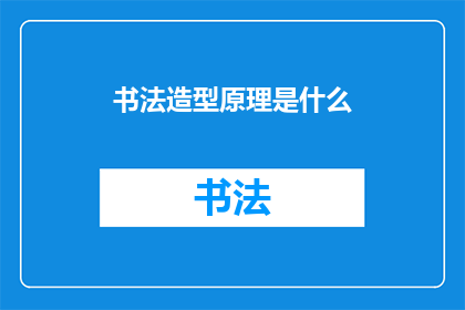 书法造型原理是什么(书法造型原理是什么？)