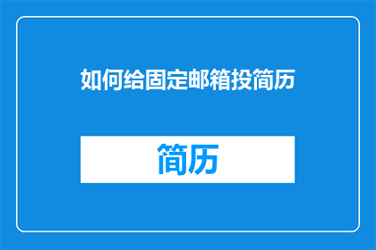 如何给固定邮箱投简历(如何有效投递简历至固定邮箱？)
