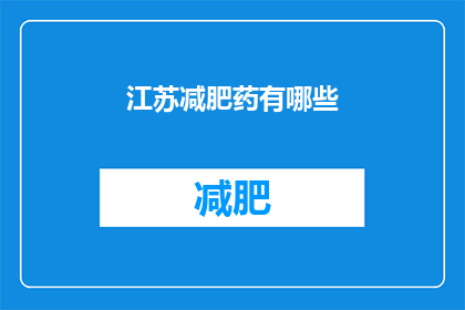 江苏减肥药有哪些(江苏地区流行的减肥药物有哪些？)