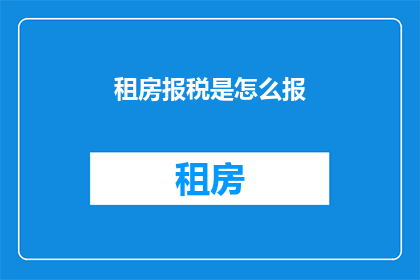租房报税是怎么报(如何正确申报租房税务？)