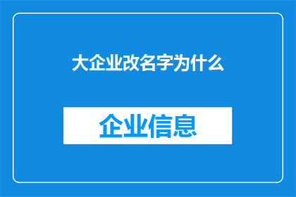 大企业改名字为什么(企业名称变更背后：为何大企业选择更换其名字？)
