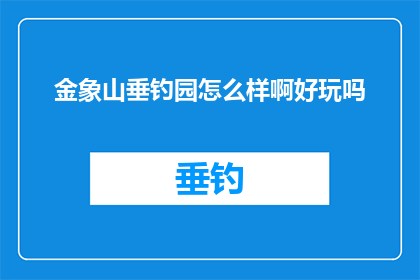 金象山垂钓园怎么样啊好玩吗(金象山垂钓园是否值得一游？探索其魅力所在，体验钓鱼乐趣)