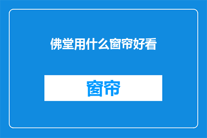 佛堂用什么窗帘好看(佛堂装饰中，哪种窗帘更添宁静与神圣？)