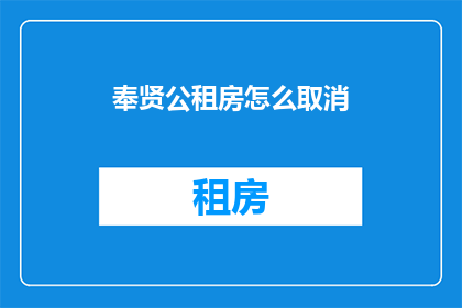 奉贤公租房怎么取消(如何取消奉贤公租房？)