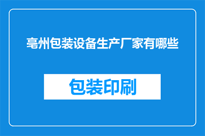 亳州包装设备生产厂家有哪些(亳州地区包装设备生产厂商一览，您知道有哪些吗？)