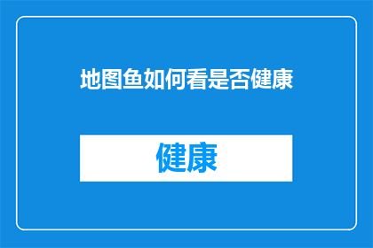 地图鱼如何看是否健康(如何判断地图鱼是否健康？)