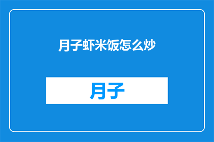 月子虾米饭怎么炒(如何制作美味的月子虾米饭？)