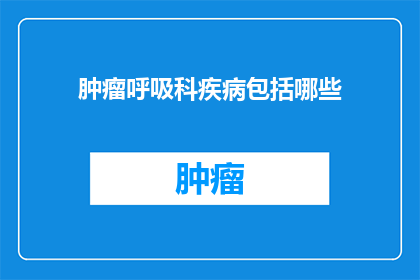 肿瘤呼吸科疾病包括哪些(肿瘤呼吸科疾病包括哪些？)