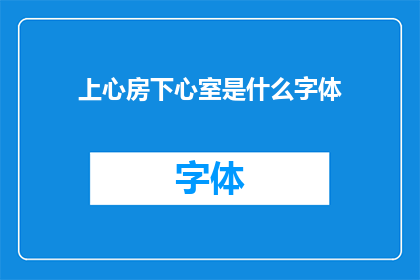上心房下心室是什么字体(上心房下心室是什么字体？这个问题的疑问句形式可以这样表达：

上心房下心室的字体是什么？)