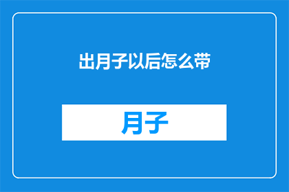 出月子以后怎么带(新妈妈如何巧妙应对出月子后带娃的挑战？)