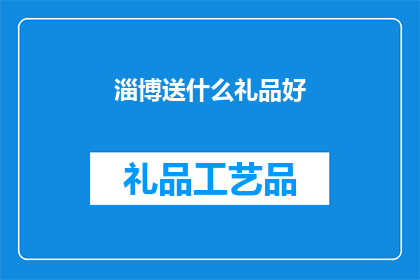 淄博送什么礼品好(淄博地区，您打算赠送什么礼品给亲朋好友或商务伙伴？)