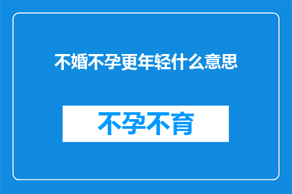 不婚不孕更年轻什么意思(不婚不孕更年轻这一现象背后的含义是什么？)