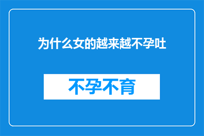 为什么女的越来越不孕吐(女性不孕吐现象日益增多，背后的原因是什么？)