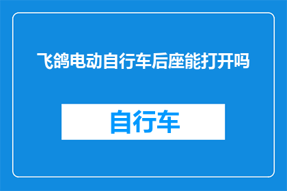 飞鸽电动自行车后座能打开吗(飞鸽电动自行车后座是否可开启？)