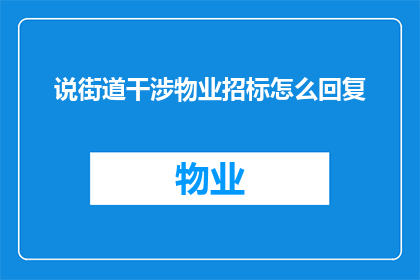 说街道干涉物业招标怎么回复(如何应对街道对物业招标过程的不当干预？)