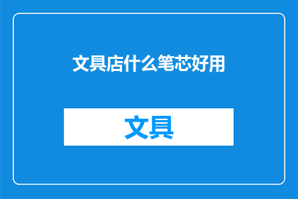 文具店什么笔芯好用(文具店中，哪种笔芯最受欢迎？)