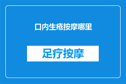 口内生疮按摩哪里(口内生疮时，按摩哪里可以缓解不适？)