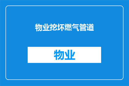 物业挖坏燃气管道(物业是否故意破坏燃气管道？)