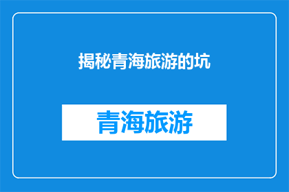 揭秘青海旅游的坑(青海旅游陷阱揭秘：游客必知的五大坑点)