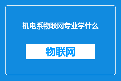 机电系物联网专业学什么(机电系物联网专业学什么？探索未来技术教育的奥秘)