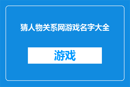 猜人物关系网游戏名字大全(探索人物关系网游戏的奥秘：你能否解开这些复杂谜题？)