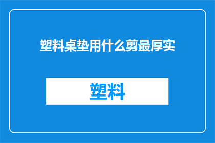塑料桌垫用什么剪最厚实(如何挑选最厚实的塑料桌垫？)