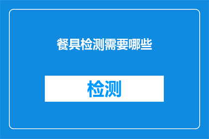 餐具检测需要哪些(您需要了解哪些餐具检测标准？)