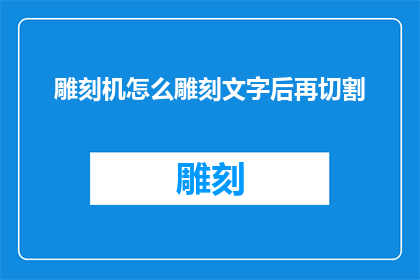 雕刻机怎么雕刻文字后再切割(如何操作雕刻机在完成文字雕刻后进行精准切割？)